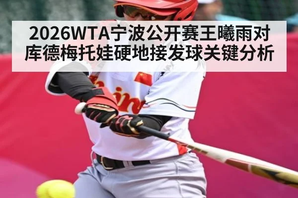 2026WTA宁波公开赛王曦雨对库德梅托娃硬地接发球关键分析 - kaiyun